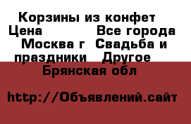Корзины из конфет › Цена ­ 1 600 - Все города, Москва г. Свадьба и праздники » Другое   . Брянская обл.